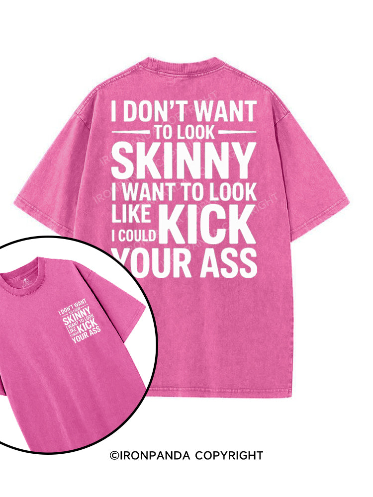 I DON'T WANT TO LOOK SKINNY I WANT TO LOOK LIKE I COULD KICK YOUR ASS printed Gym Shirt