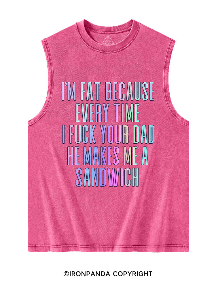 I'M FAT BECAUSE EVERY TIME I FUCK YOUR DAD HE MAKES ME A SANDWICH Washed Tank