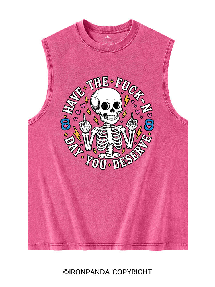 HAVE THE FUCK-N DAY YOU DESERVE Washed Tank
