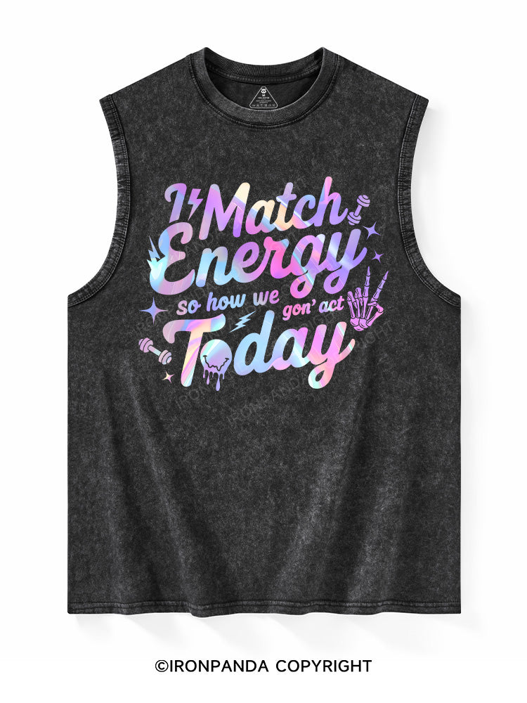 I MATCH ENERGY SO HOW WE GON' ACT TODAY Washed Tank