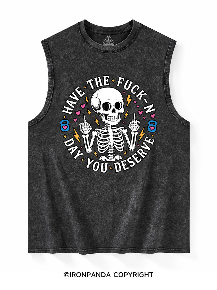 HAVE THE FUCK-N DAY YOU DESERVE Washed Tank