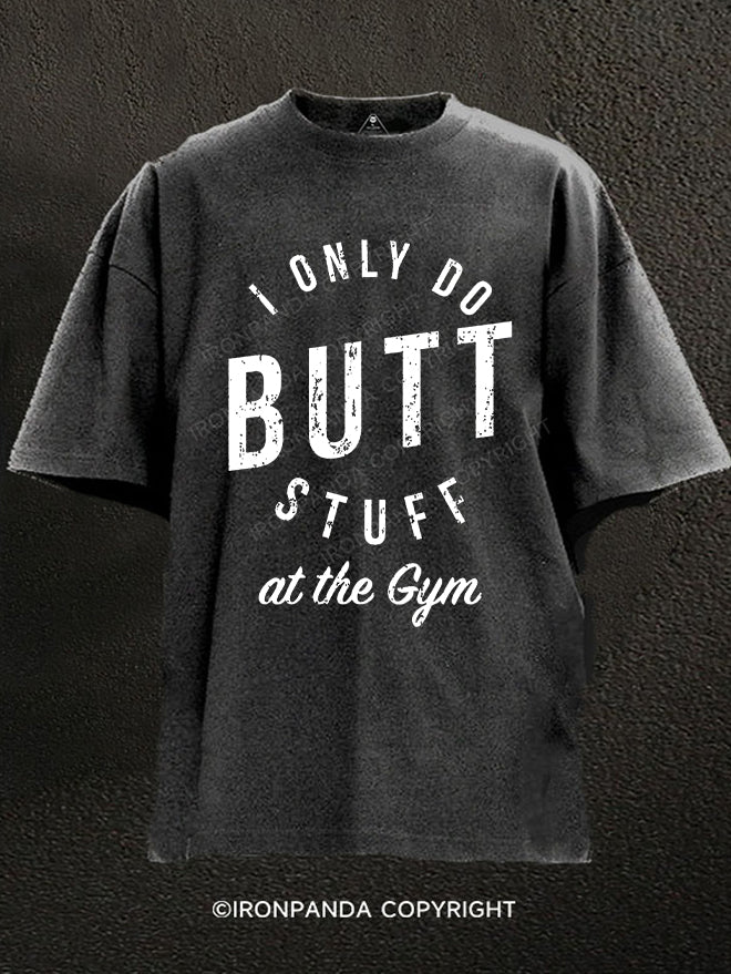 I ONLY DO BUTT STUFF AT THE GYM Washed Gym Shirt