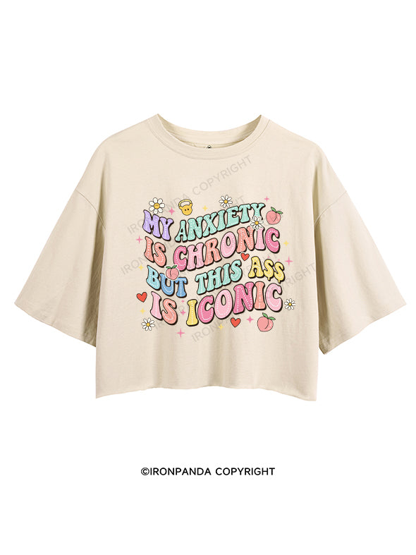 MY ANXIETY IS CHRONIC BUT THIS ASS IS ICONIC CROP TOPS