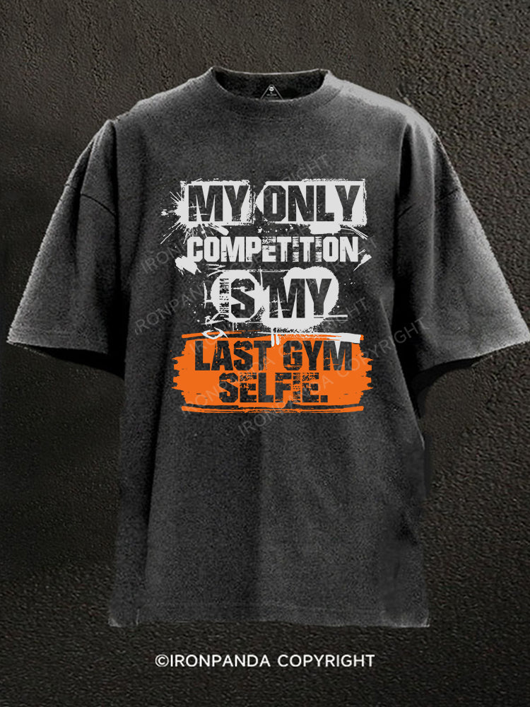 MY ONLY COMPETITION IS MY LAST GYM SELFIE Washed Gym Shirt