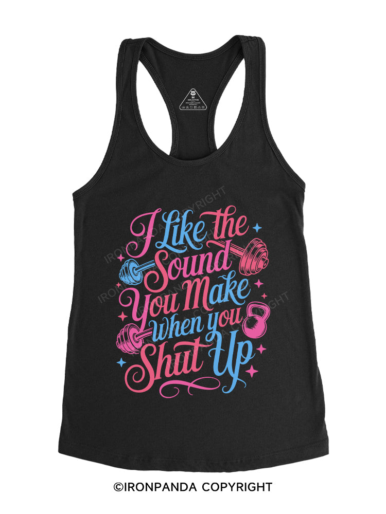 I LIKE THE SOUND YOU MAKE WHEN YOU SHUT UP Gym Racerback Tank