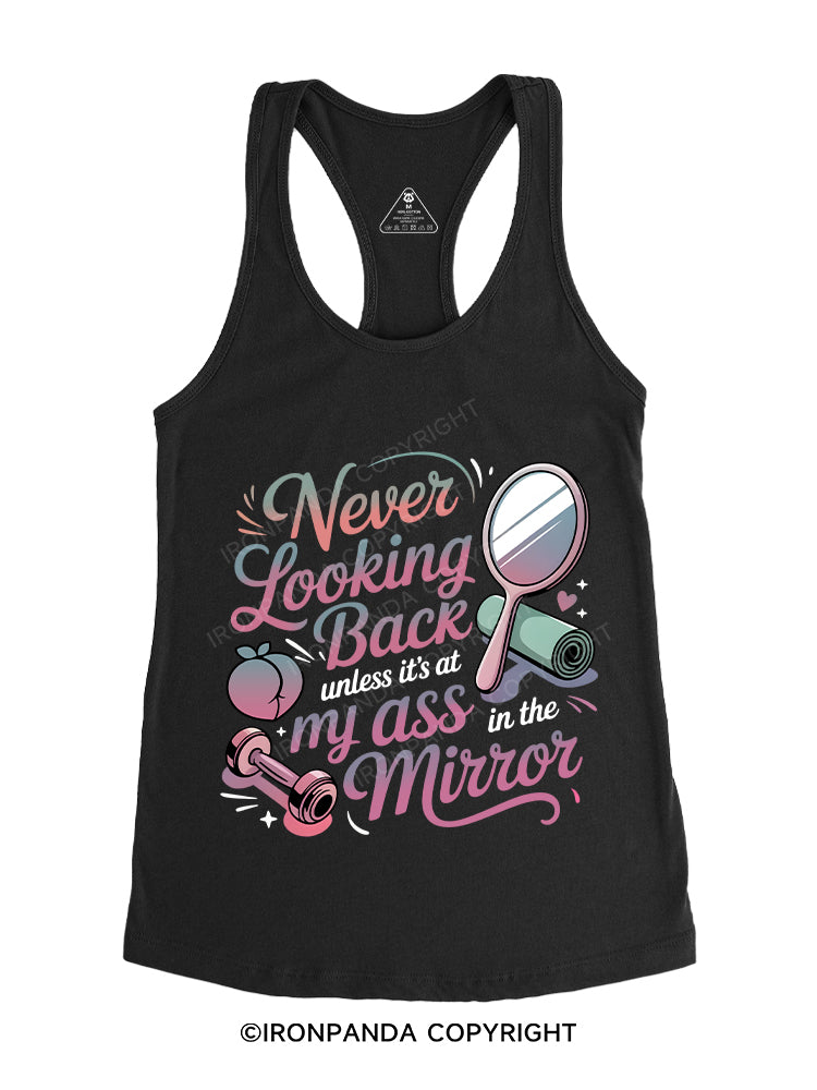 Never looking back unless it’s at my ass in the mirror Gym Racerback Tank