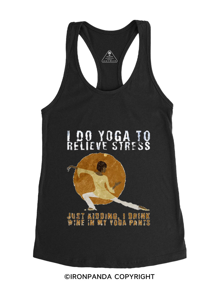 I DO YOGA TO RELIEVE STRESS, JUST KIDDING, I DRINK WINE IN MY YOGA PANTS Gym Racerback Tank