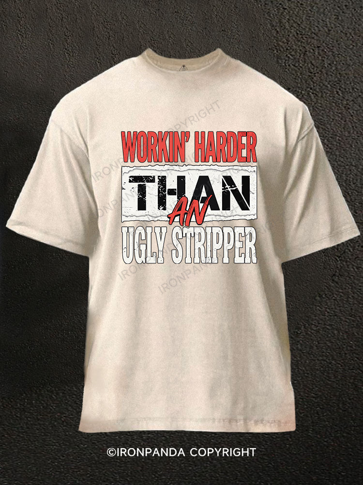 WORKIN' HARDER THAN AN UGLY STRIPPER Washed Gym Shirt