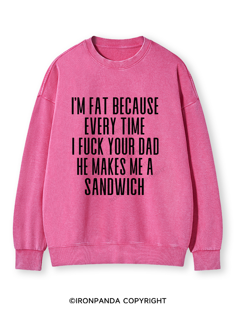 I'M FAT BECAUSE EVERY TIME I FUCK YOUR DAD HE MAKES ME A SANDWICH Washed Sweatshirt