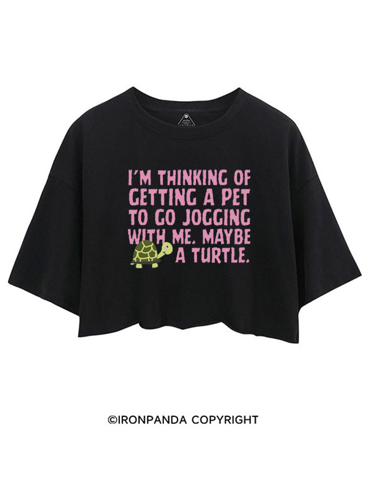 I'M THINKING OF GETTING A PET TO GO JOGGING WITH ME. MAYBE A TURTLE CROP TOPS