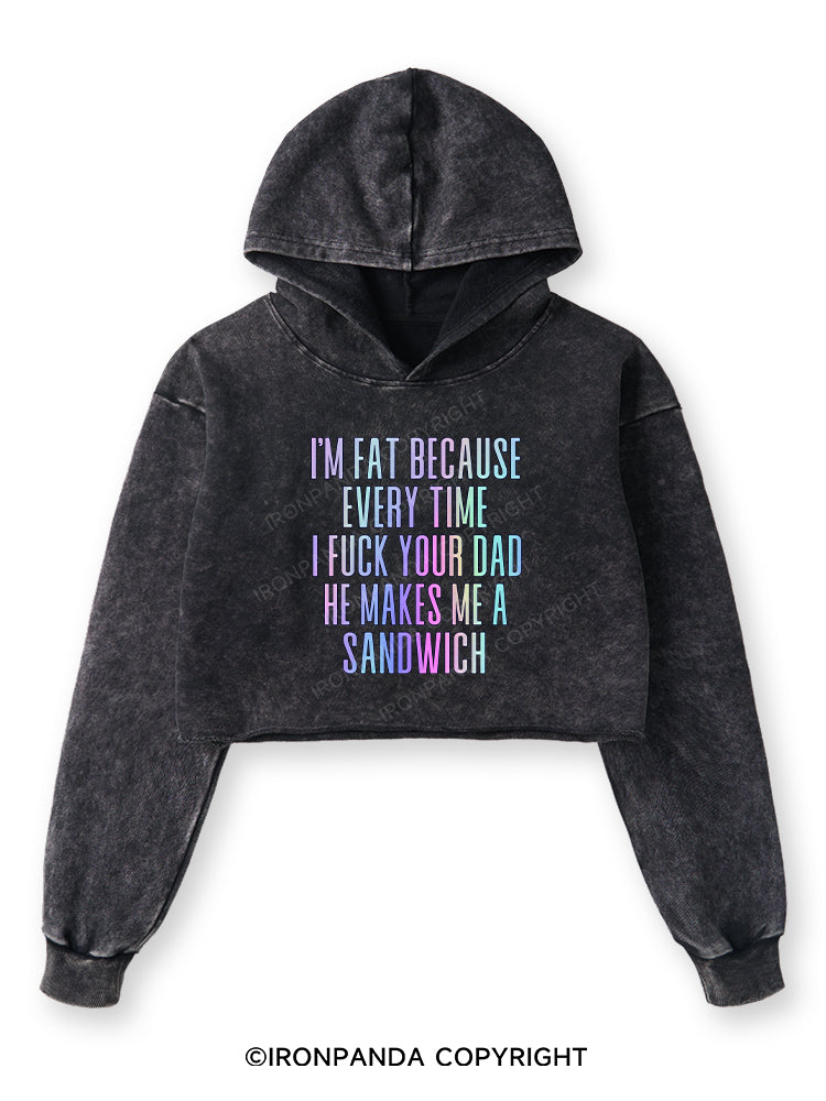 I'M FAT BECAUSE EVERY TIME I FUCK YOUR DAD HE MAKES ME A SANDWICH Washed Crop Hoodie