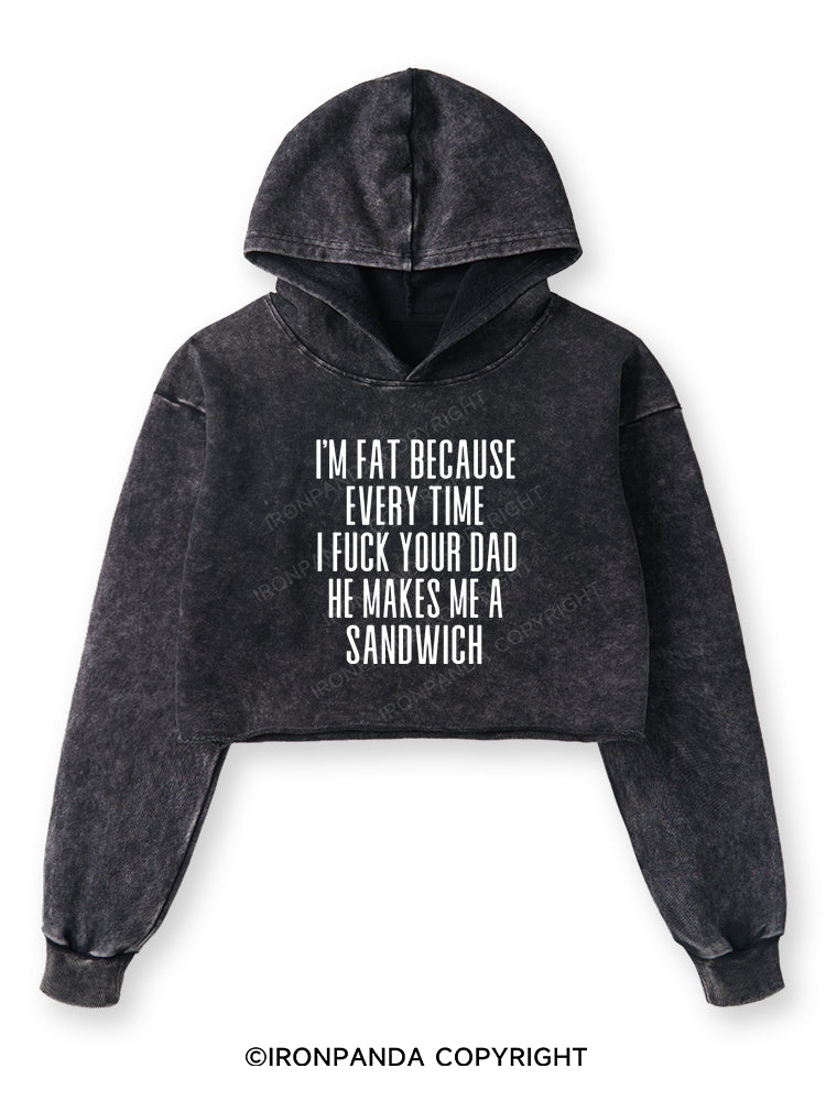 I'M FAT BECAUSE EVERY TIME I FUCK YOUR DAD HE MAKES ME A SANDWICH Washed Crop Hoodie