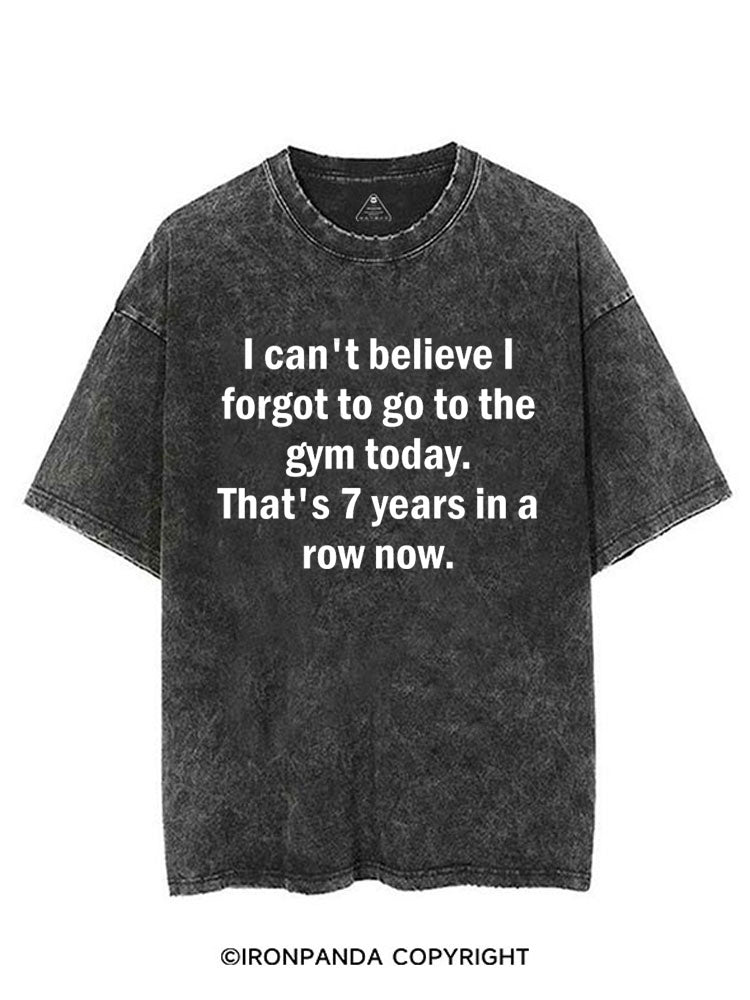 I CAN'T BELIEVE I FORGET TO GO TO THE GYM TODAY. THAT'S 7 YEARS IN A ROW NOW VINTAGE GYM SHIRT