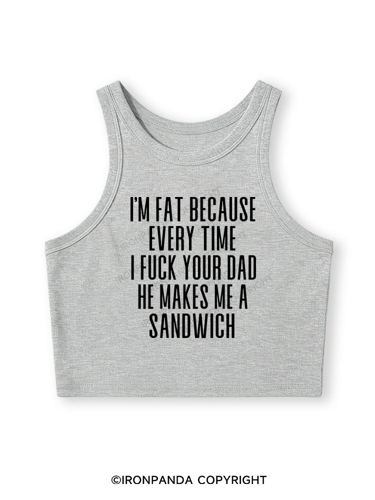 I'M FAT BECAUSE EVERY TIME I FUCK YOUR DAD HE MAKES ME A SANDWICH Fitted Crop Tank Top