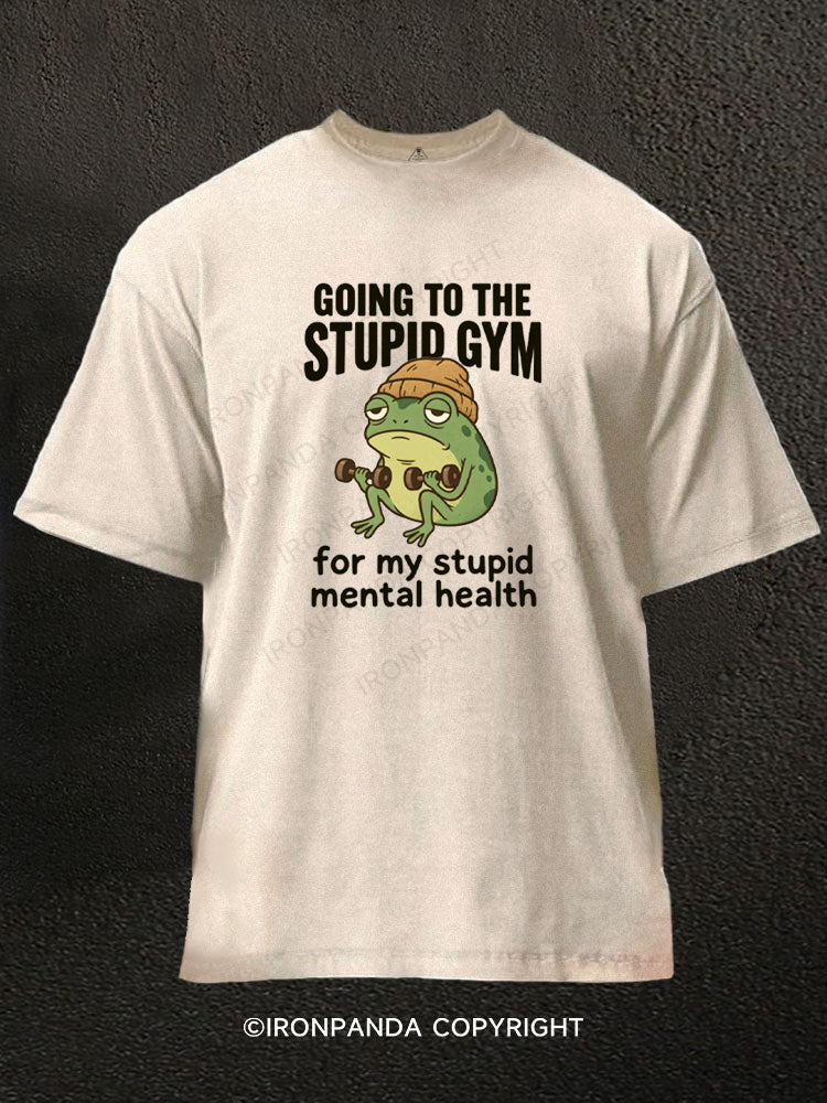 Going To The Stupid Gym For My Stupid Mental Healthy Washed Gym Shirt
