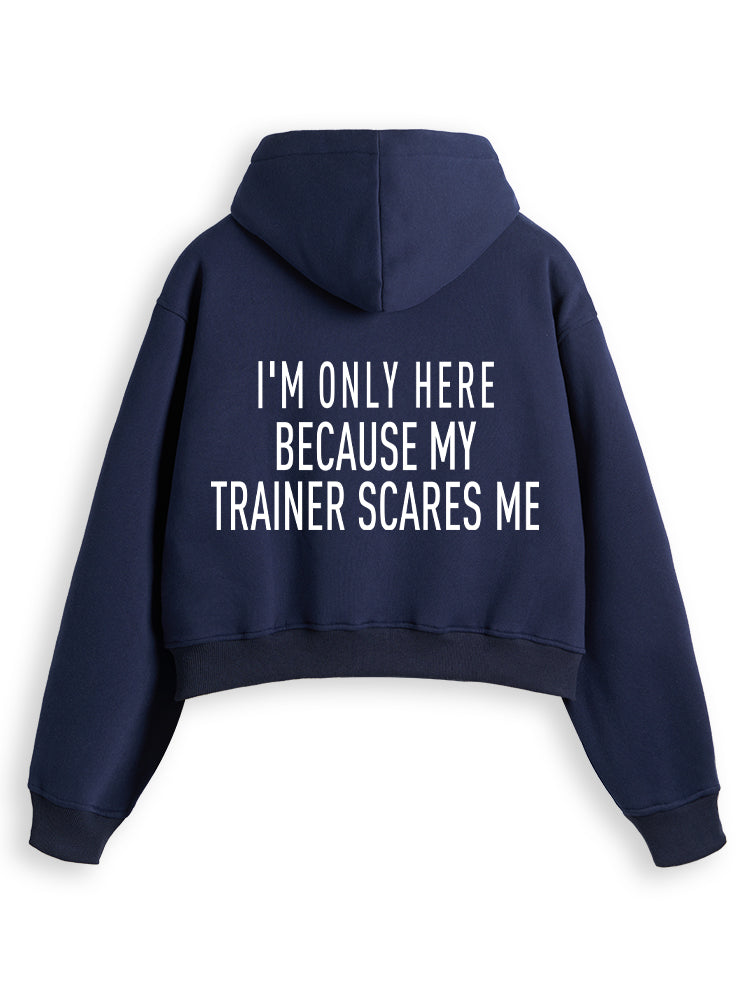 I'M ONLY HERE BECAUSE MY TRAINER SCARES ME Fleece Crop Zip Up Hoodie