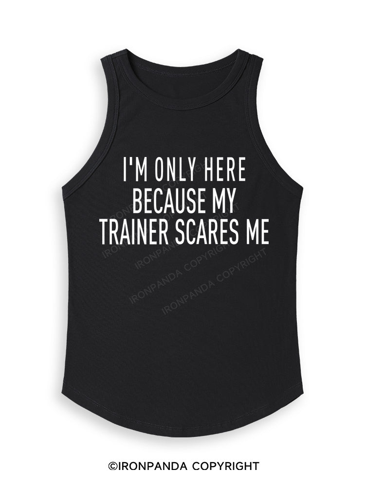 I'M ONLY HERE BECAUSE MY TRAINER SCARES ME Fitted Tank Top