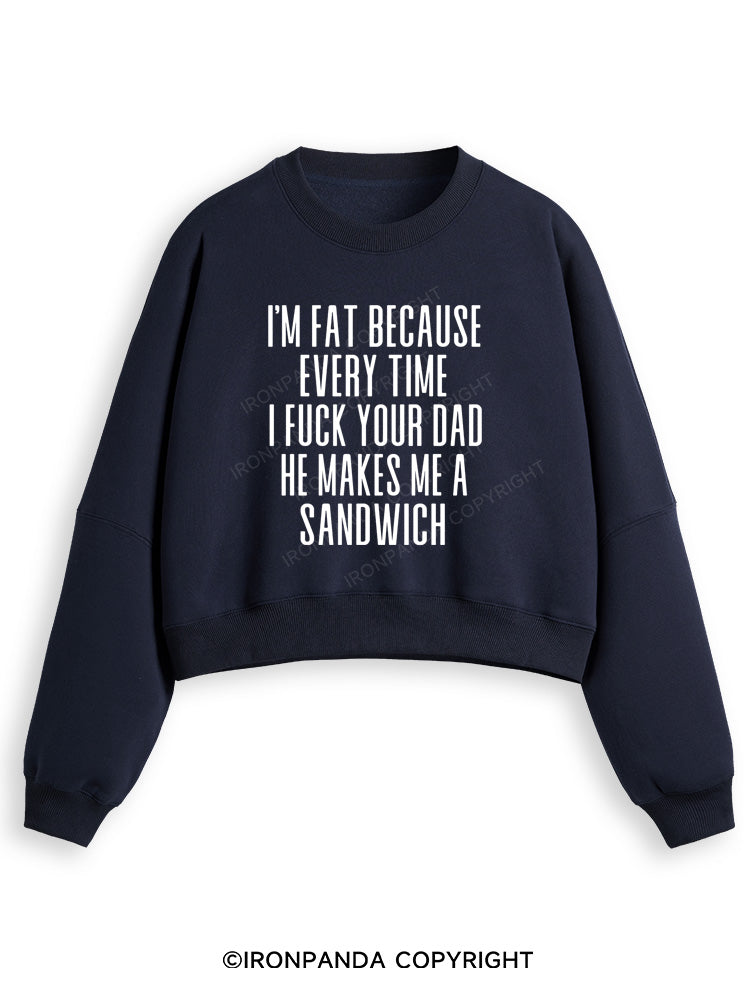 I'M FAT BECAUSE EVERY TIME I FUCK YOUR DAD HE MAKES ME A SANDWICH Fleece Crop Sweatshirt