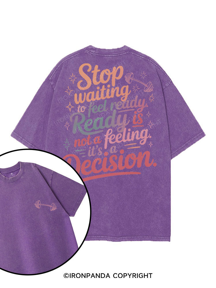 STOP WAITING TO FEEL READY, READY IS NOT A FEELING, IT'S A DECISION printed Gym Shirt