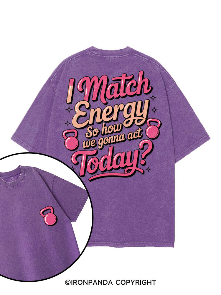 I MATCH ENERGY SO HOW WE GONNA ACT TODAY printed Gym Shirt