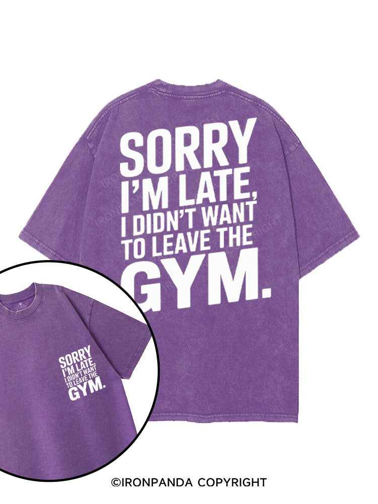 SORRY I'M LATE I DIDN'T WANT TO LEAVE THE GYM printed Gym Shirt