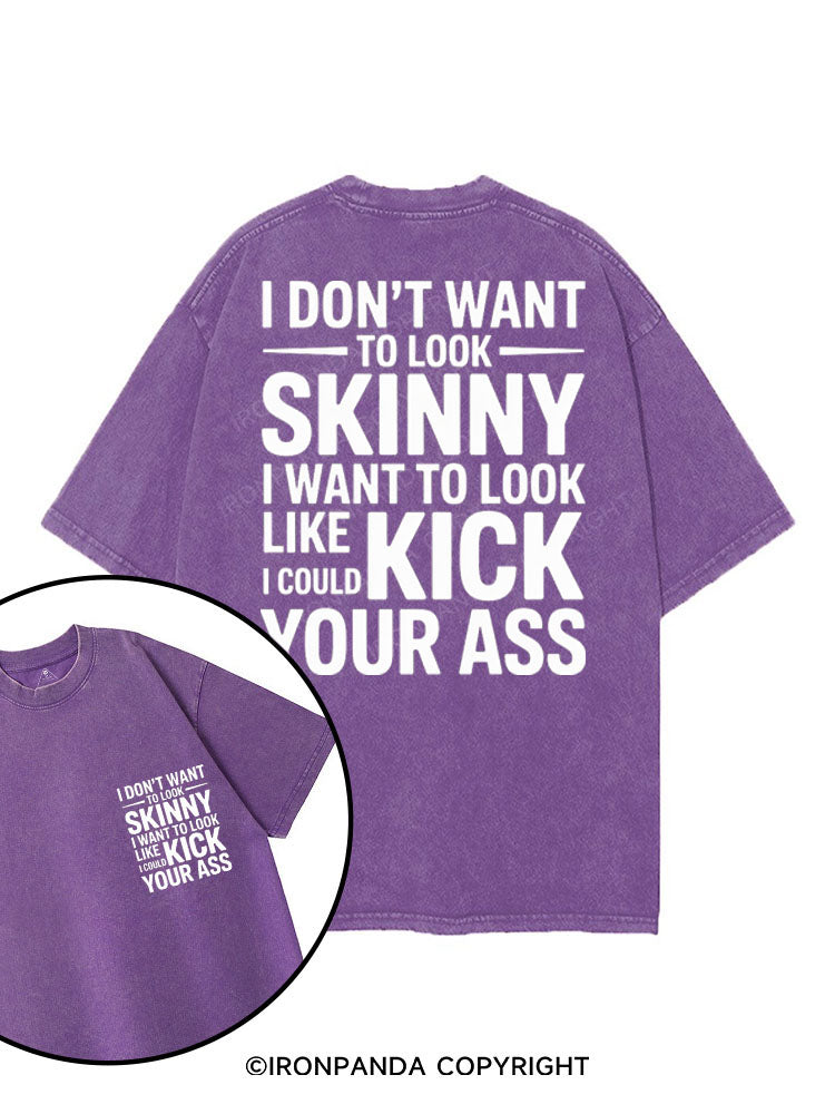 I DON'T WANT TO LOOK SKINNY I WANT TO LOOK LIKE I COULD KICK YOUR ASS printed Gym Shirt