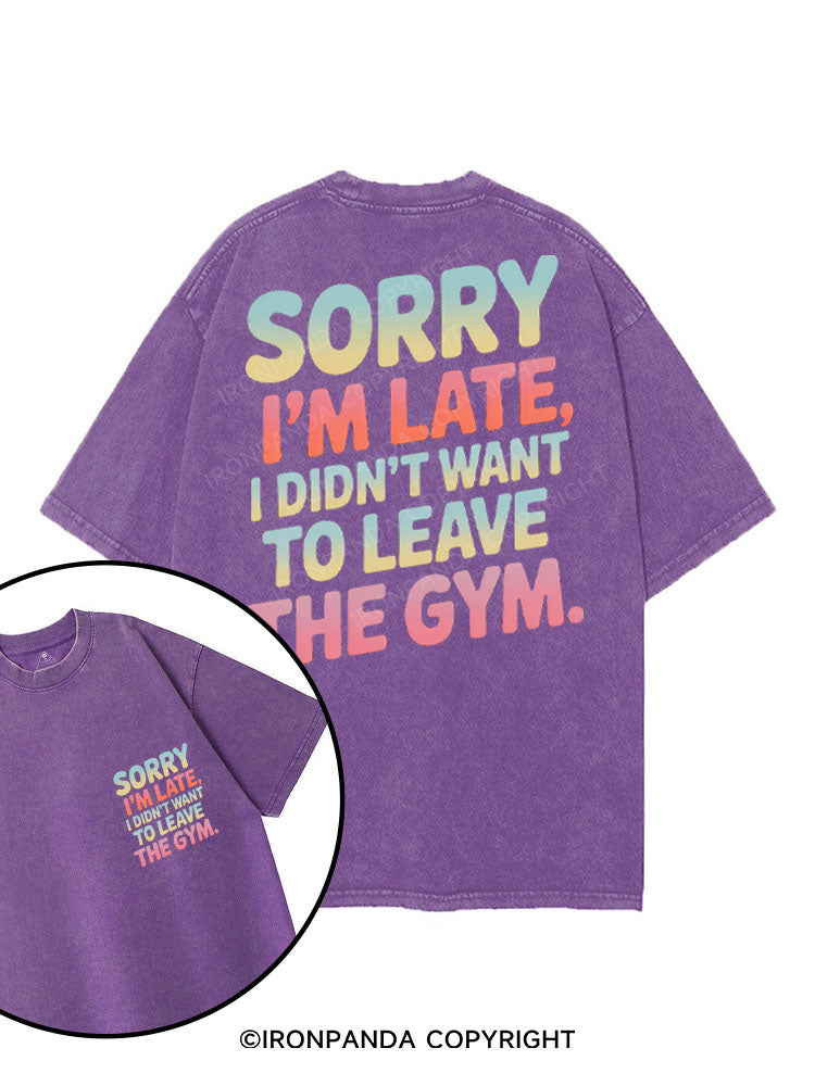 SORRY I'M LATE I DIDN'T WANT TO LEAVE THE GYM printed Gym Shirt