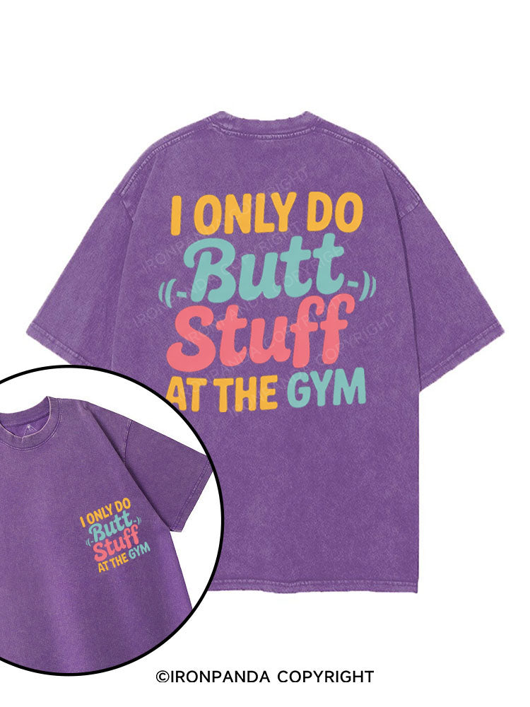 I ONLY DO BUTT STUFF AT THE GYM printed Gym Shirt