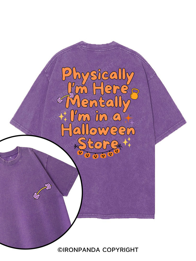 PHYSICALLY I’M HERE MENTALLY I’M IN A HALLOWEEN STORE printed Gym Shirt