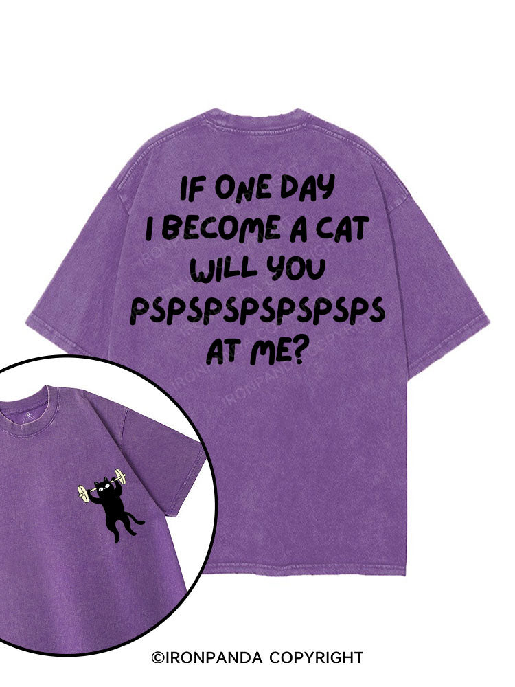 IF ONE DAY I BECOME A CAT WILL YOU PSPSPSPSPSPSPS AT ME? printed Gym Shirt