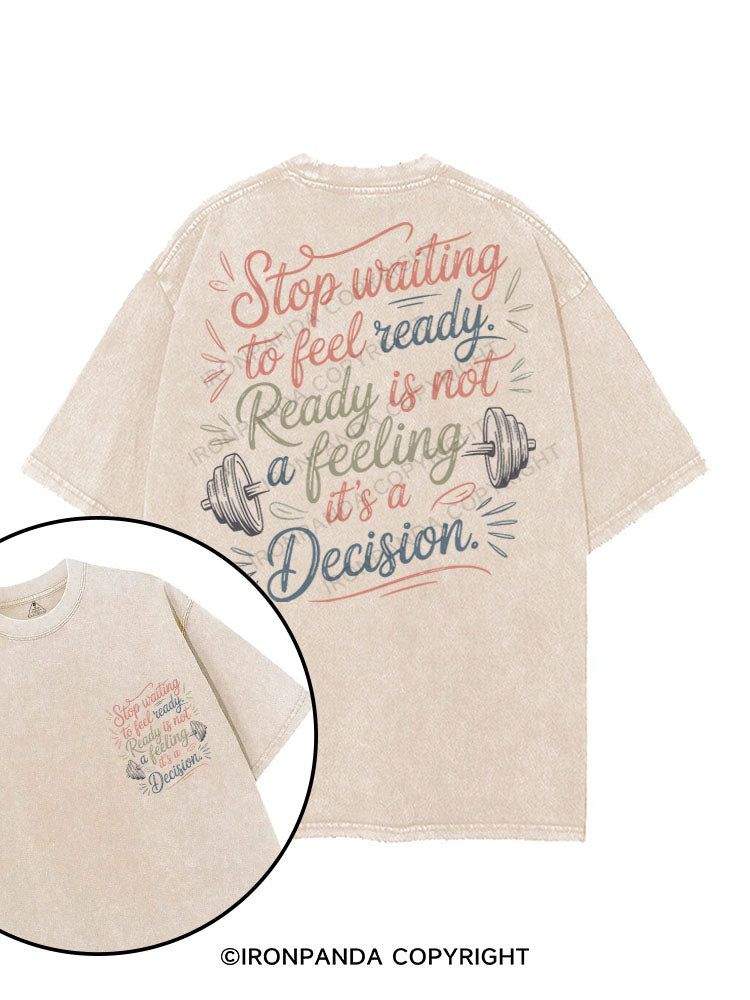 STOP WAITING TO FEEL READY, READY IS NOT A FEELING IT'S A DECISION printed Gym Shirt
