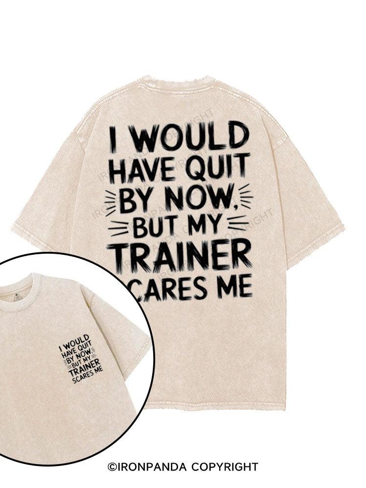 I WOULD HAVE QUIT BY NOW BUT MY TRAINER SCARES ME printed Gym Shirt