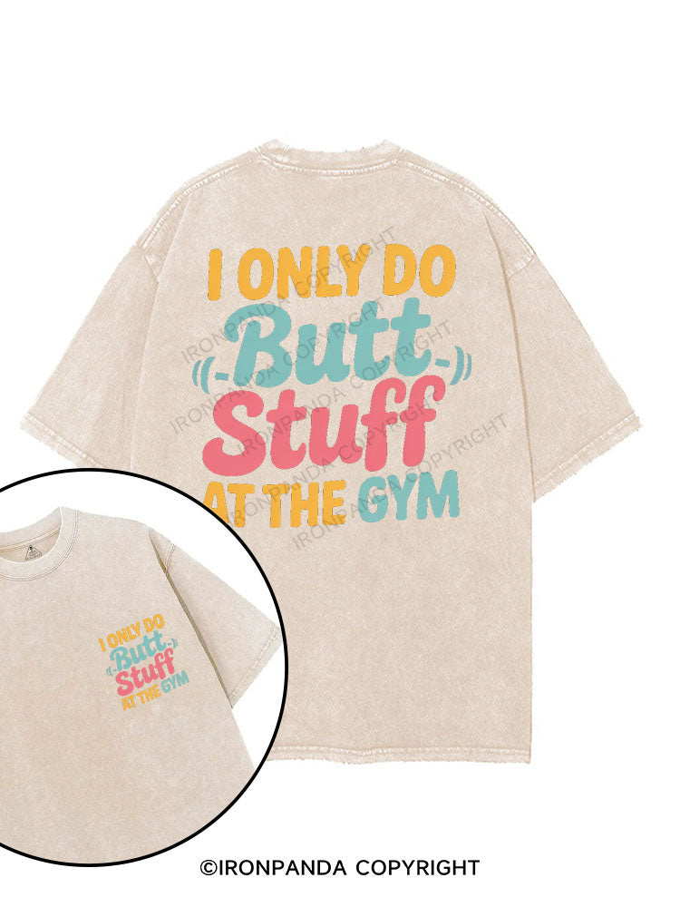 I ONLY DO BUTT STUFF AT THE GYM printed Gym Shirt