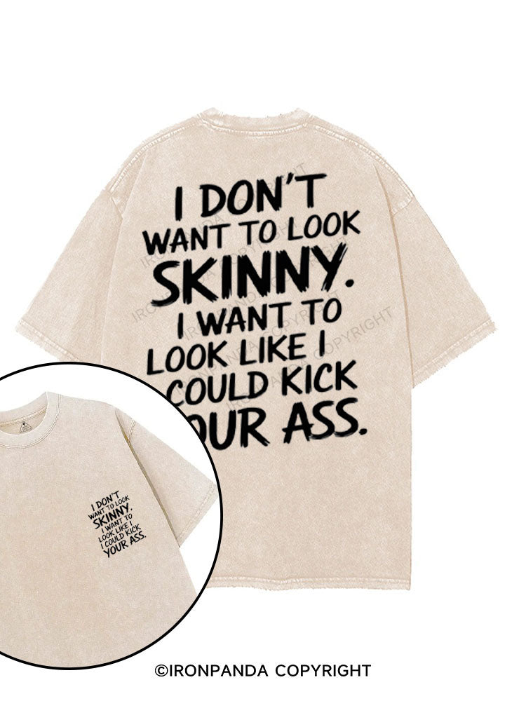 I DON'T WANT TO LOOK SKINNY I WANT TO LOOK LIKE I COULD KICK YOUR ASS printed Gym Shirt