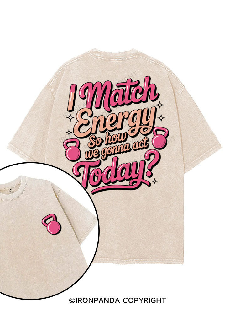 I MATCH ENERGY SO HOW WE GONNA ACT TODAY printed Gym Shirt