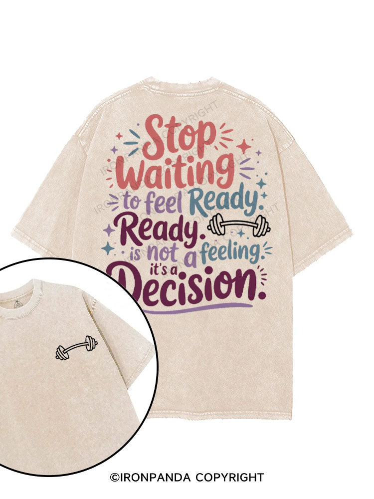STOP WAITING TO FEEL READY READY IS NOT A FEELING IT'S A DECISION printed Gym Shirt