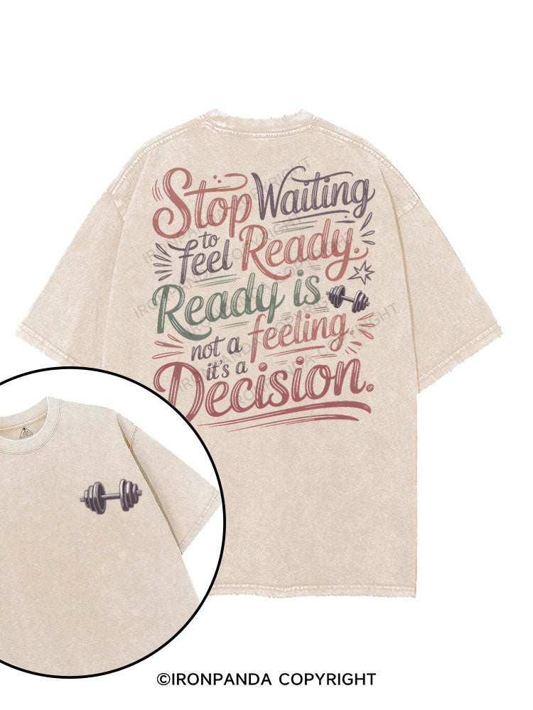 STOP WAITING TO FEEL READY. READY IS NOT A FEELING, IT'S A DECISION printed Gym Shirt