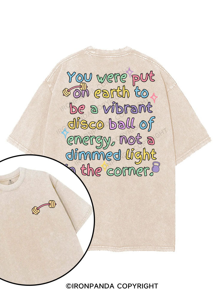 YOU WERE PUT ON EARTH TO BE A VIBRANT DISCO BALL OF ENERGY, NOT A DIMMED LIGHT IN THE CORNER printed Gym Shirt