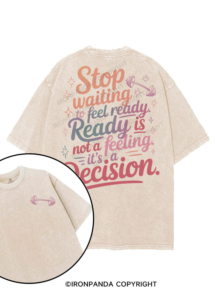 STOP WAITING TO FEEL READY, READY IS NOT A FEELING, IT'S A DECISION printed Gym Shirt