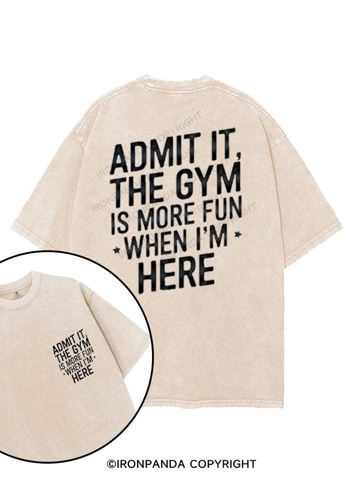 ADMIT IT, THE GYM IS MORE FUN WHEN I'M HERE printed Gym Shirt