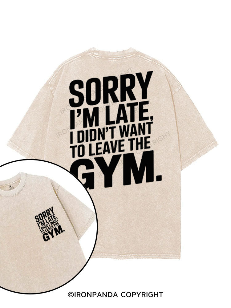 SORRY I'M LATE I DIDN'T WANT TO LEAVE THE GYM printed Gym Shirt