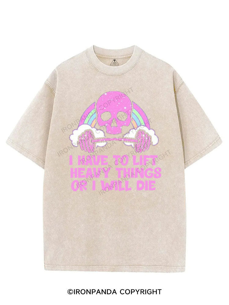 I HAVE TO LIFT HEAVY THINGS OR I WILL DIE VINTAGE GYM SHIRT