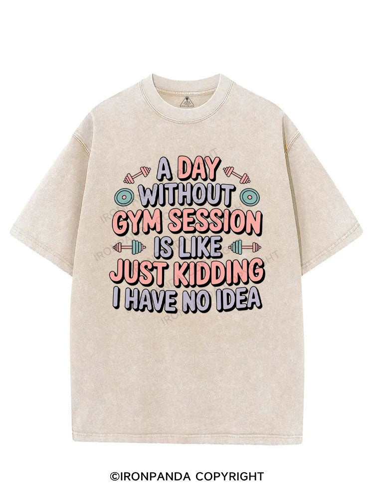 A DAY WITHOUT GYM SESSION IS LIKE JUST KIDDING I HAVE NO IDEA VINTAGE GYM SHIRT