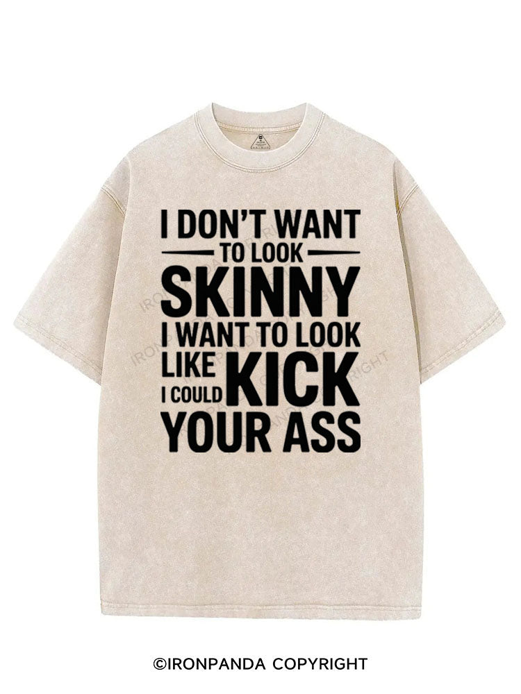 I DON'T WANT TO LOOK SKINNY I WANT TO LOOK LIKE I COULD KICK YOUR ASS VINTAGE GYM SHIRT