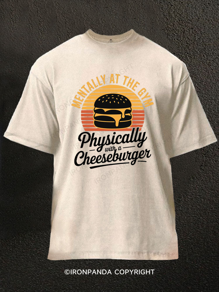 Mentally at the gym Physically with a cheeseburger Washed Gym Shirt