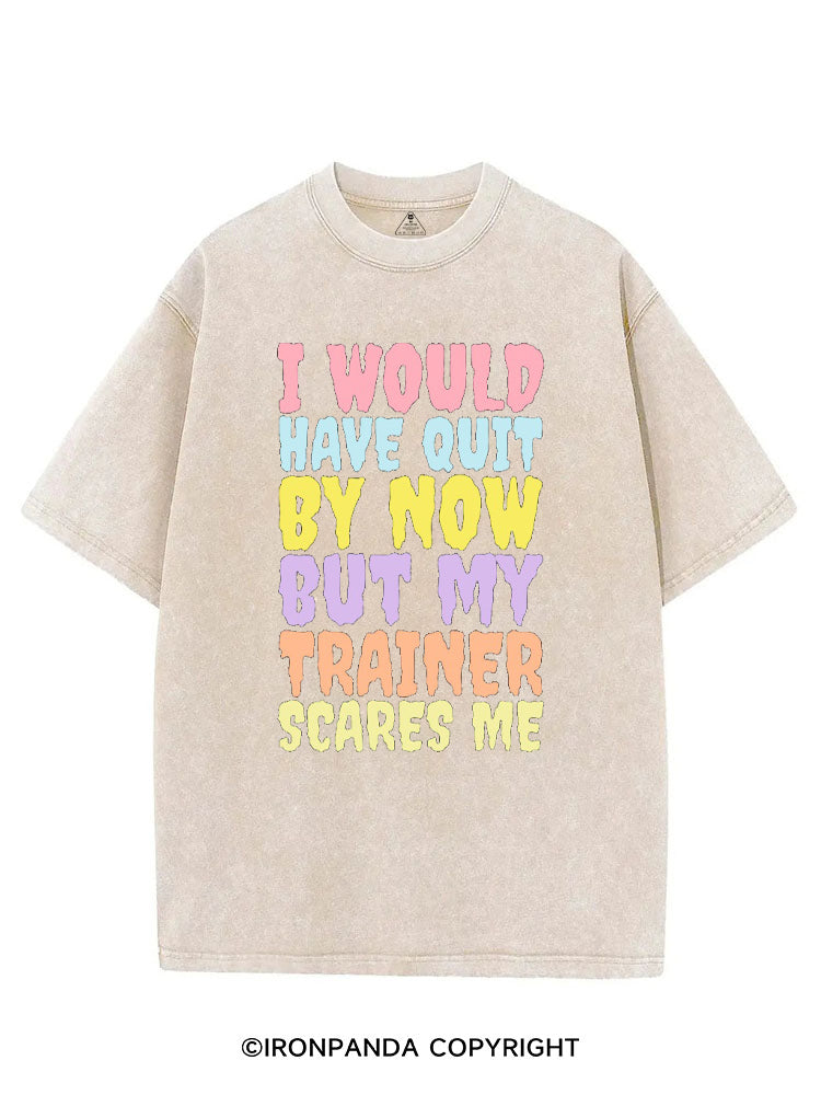 I WOULD HAVE QUIT BY NOW BUT MY TRAINER SCARES ME GYM VINTAGE GYM SHIRT