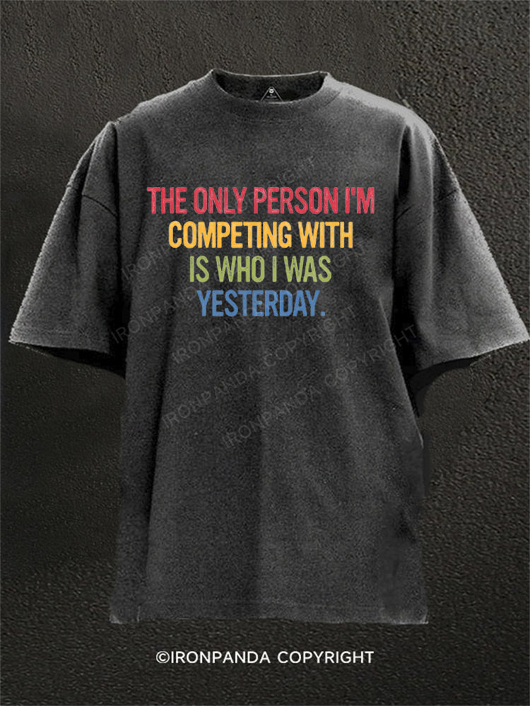 THE ONLY PERSON I'M COMPETING WITH IS WHO I WAS YESTERDAY Washed Gym Shirt