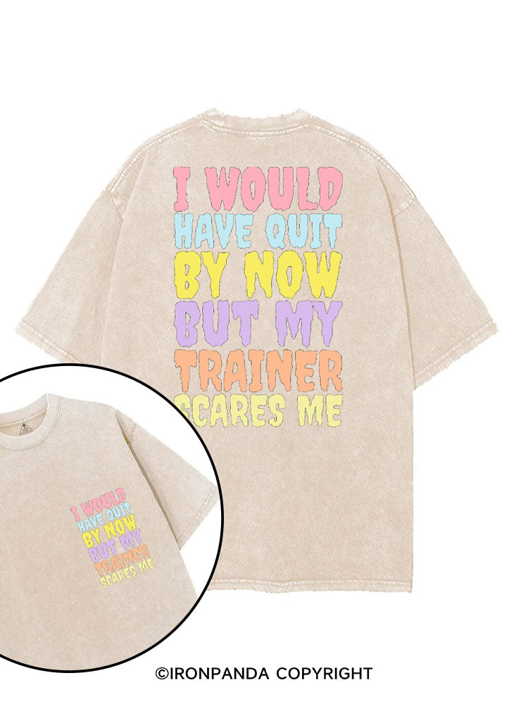 I WOULD HAVE QUIT BY NOW BUT MY TRAINER SCARES ME GYM printed Gym Shirt