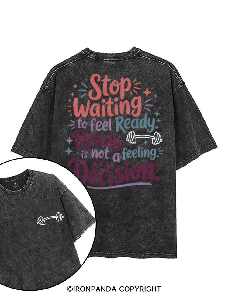 STOP WAITING TO FEEL READY READY IS NOT A FEELING IT'S A DECISION printed Gym Shirt
