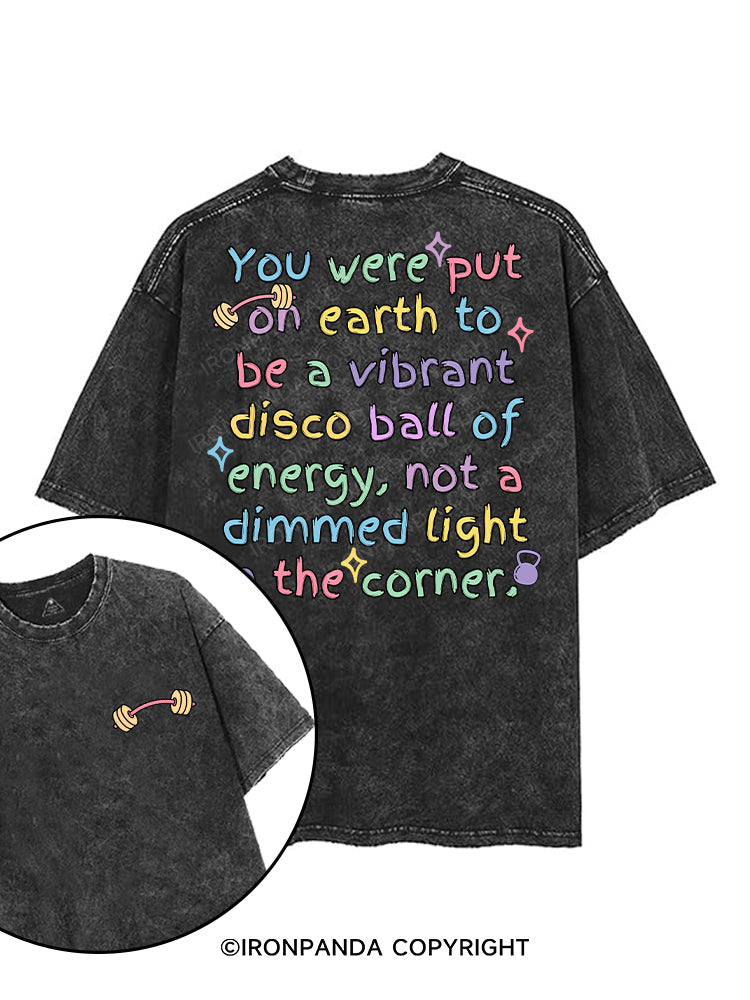 YOU WERE PUT ON EARTH TO BE A VIBRANT DISCO BALL OF ENERGY, NOT A DIMMED LIGHT IN THE CORNER printed Gym Shirt